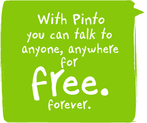 With Pinto you can talk to anyone, anywhere for free. Forever.